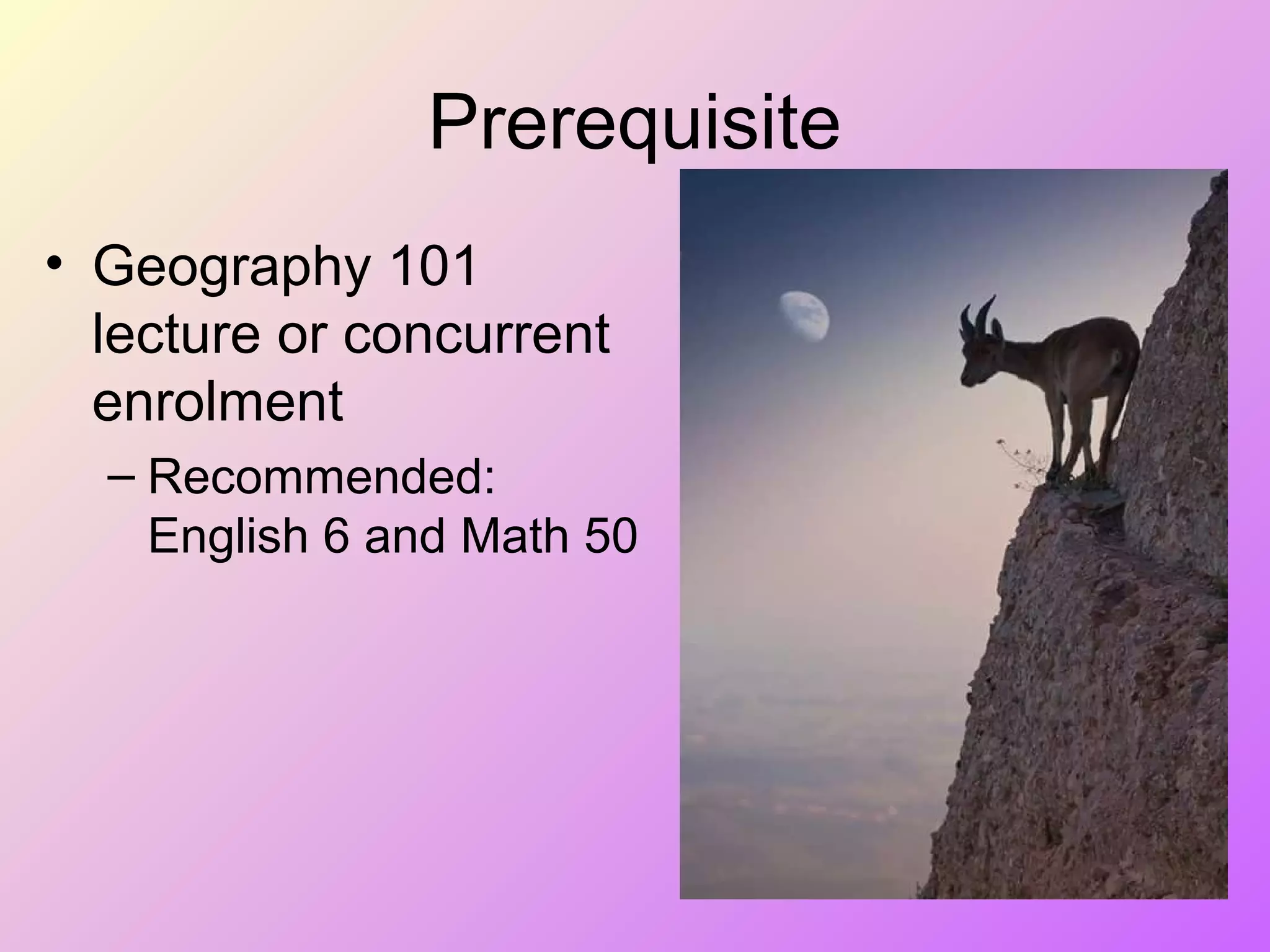Prerequisite
• Geography 101
lecture or concurrent
enrolment
– Recommended:
English 6 and Math 50
 