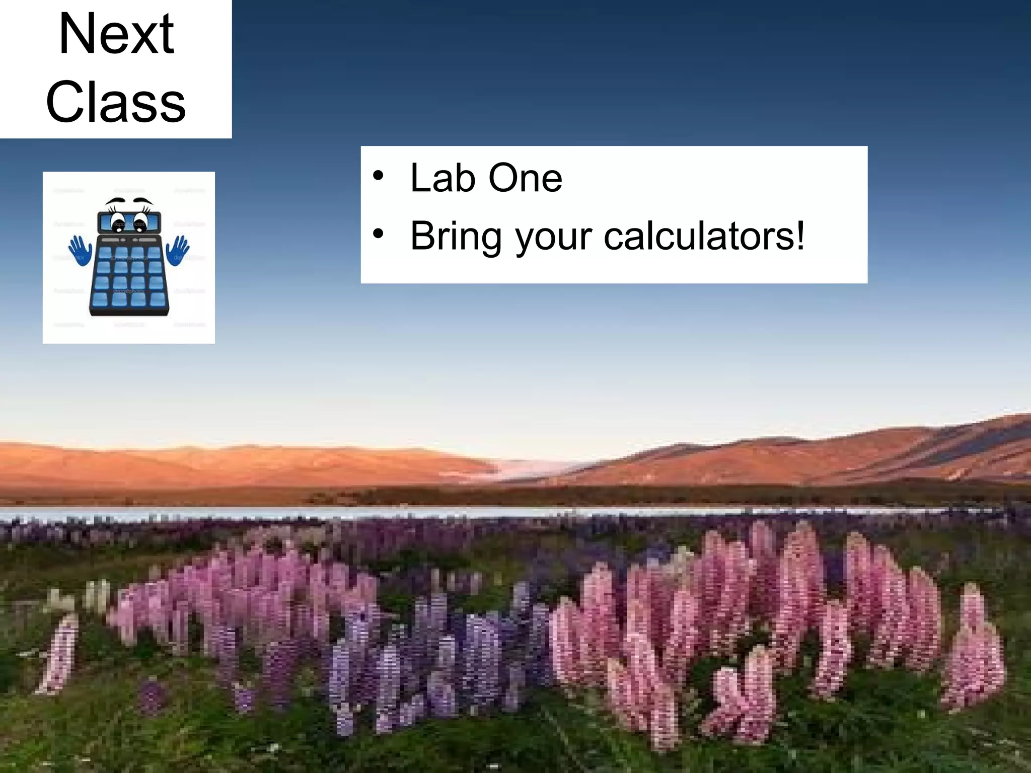 Next
Class
• Lab One
• Bring your calculators!
 