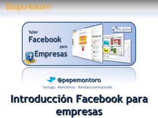@pepemontoro
      hastags: #aetalleres #andaluciaemprende


Introducción Facebook para
         empresas
 