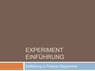 Experiment Einführung Einführung in Feature Diagramme 