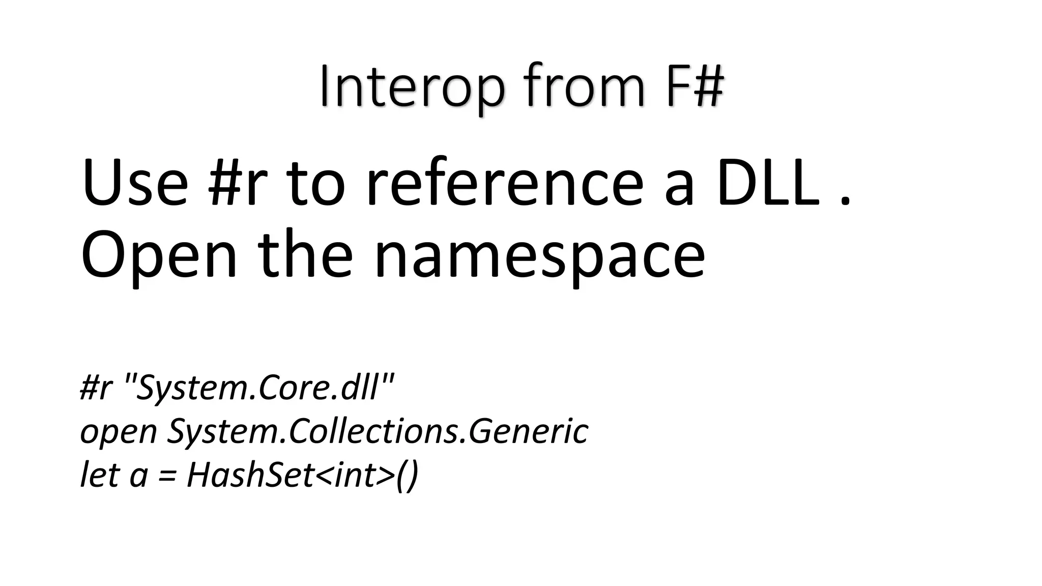 Interop from F# Use #r to reference a DLL . Open the namespace #r "System.Core.dll" open System.Collections.Generic let a = HashSet<int>() 