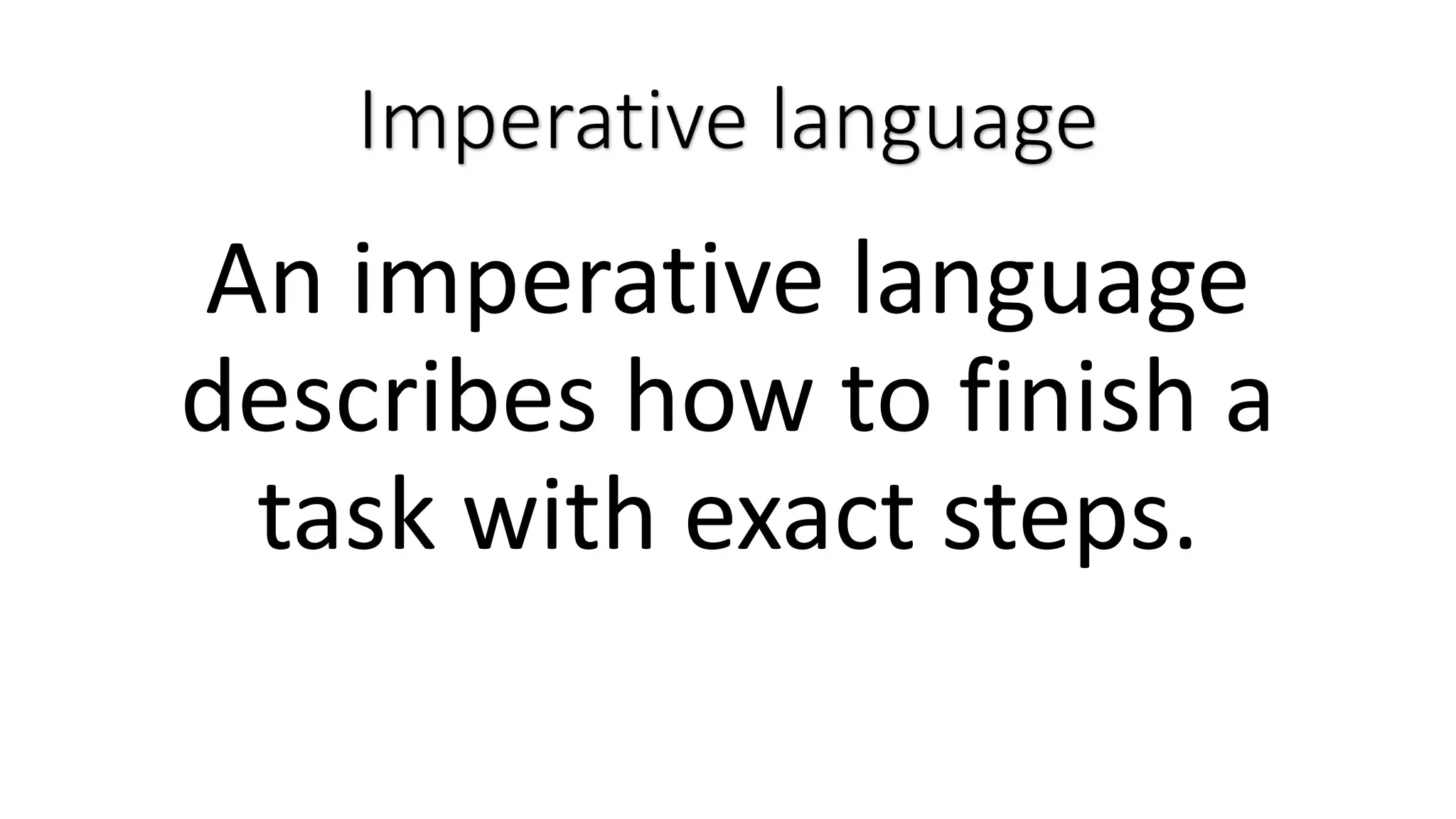 Imperative language An imperative language describes how to finish a task with exact steps. 