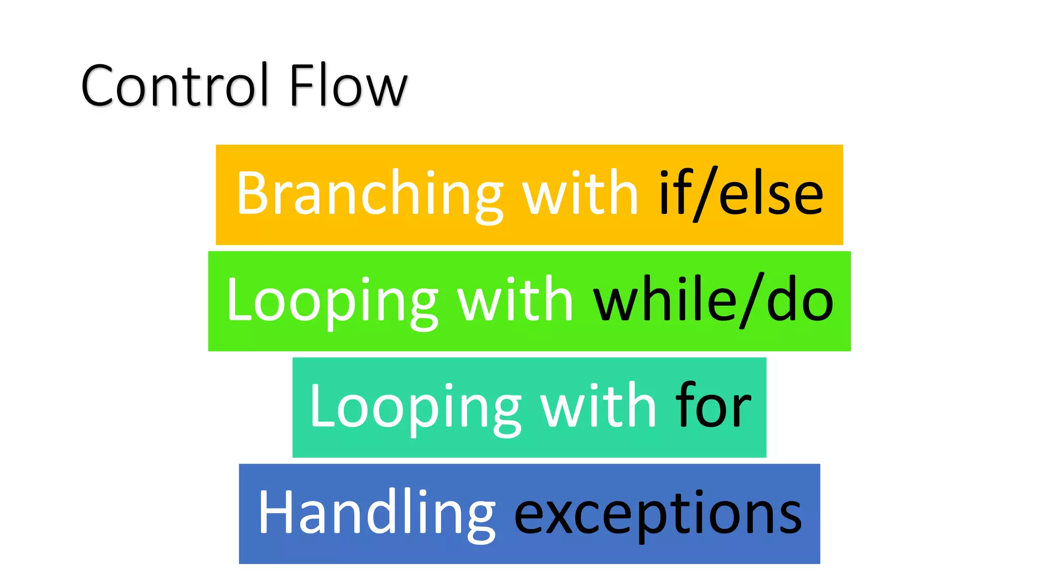 Control Flow Branching with if/else Looping with while/do Looping with for Handling exceptions 