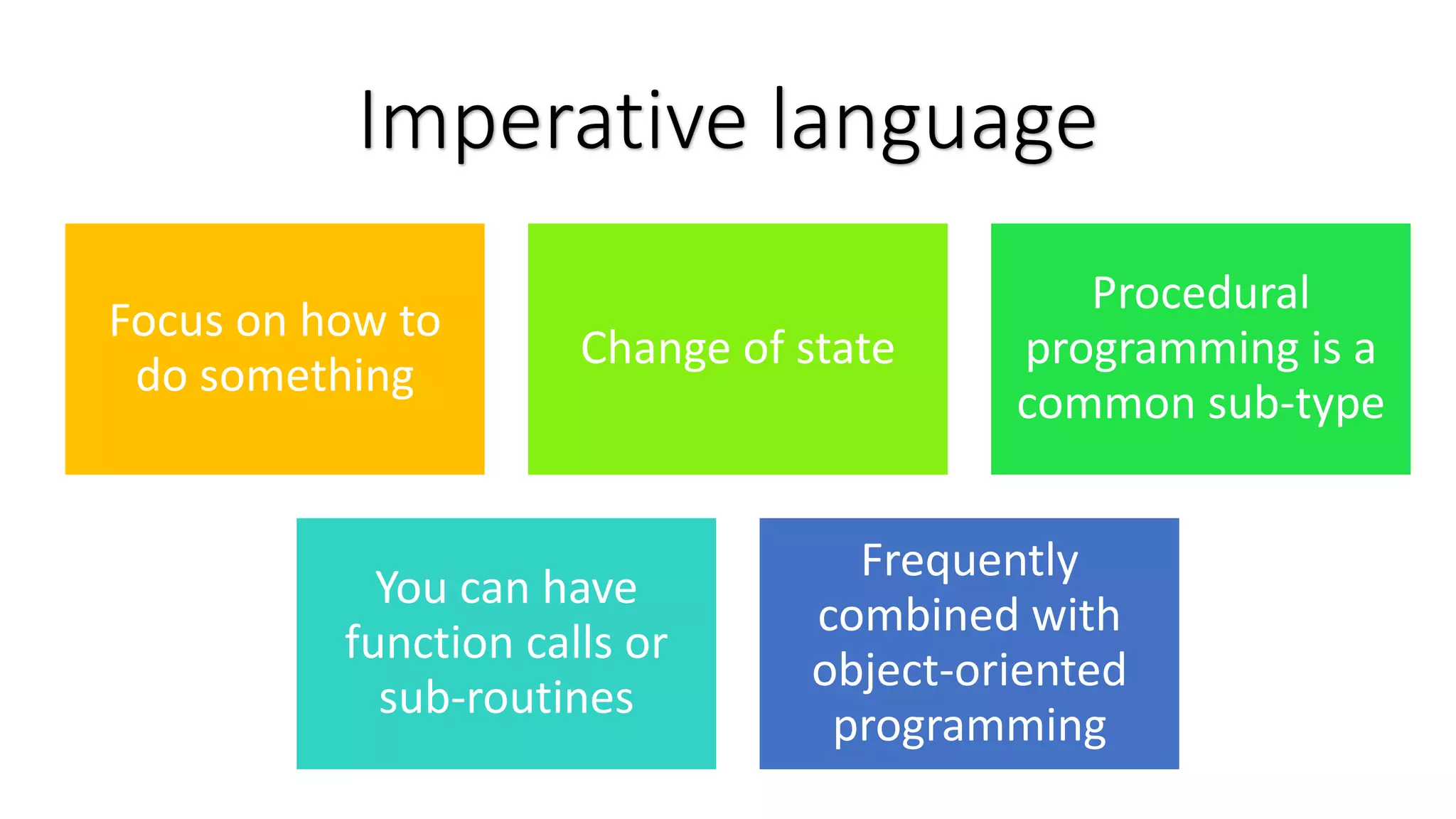 Focus on how to do something Change of state Procedural programming is a common sub-type You can have function calls or sub-routines Frequently combined with object-oriented programming Imperative language 