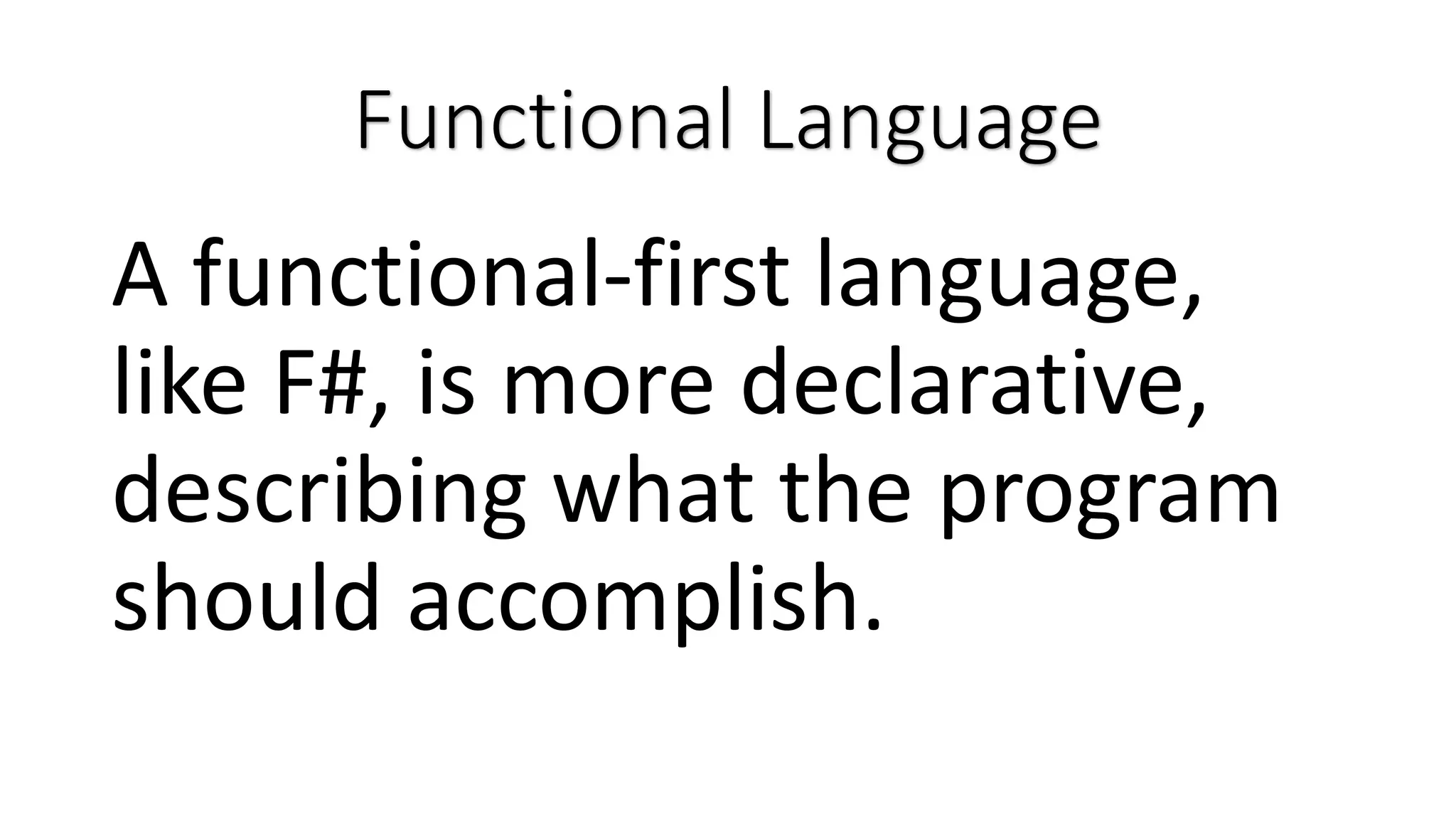 Functional Language A functional-first language, like F#, is more declarative, describing what the program should accomplish. 