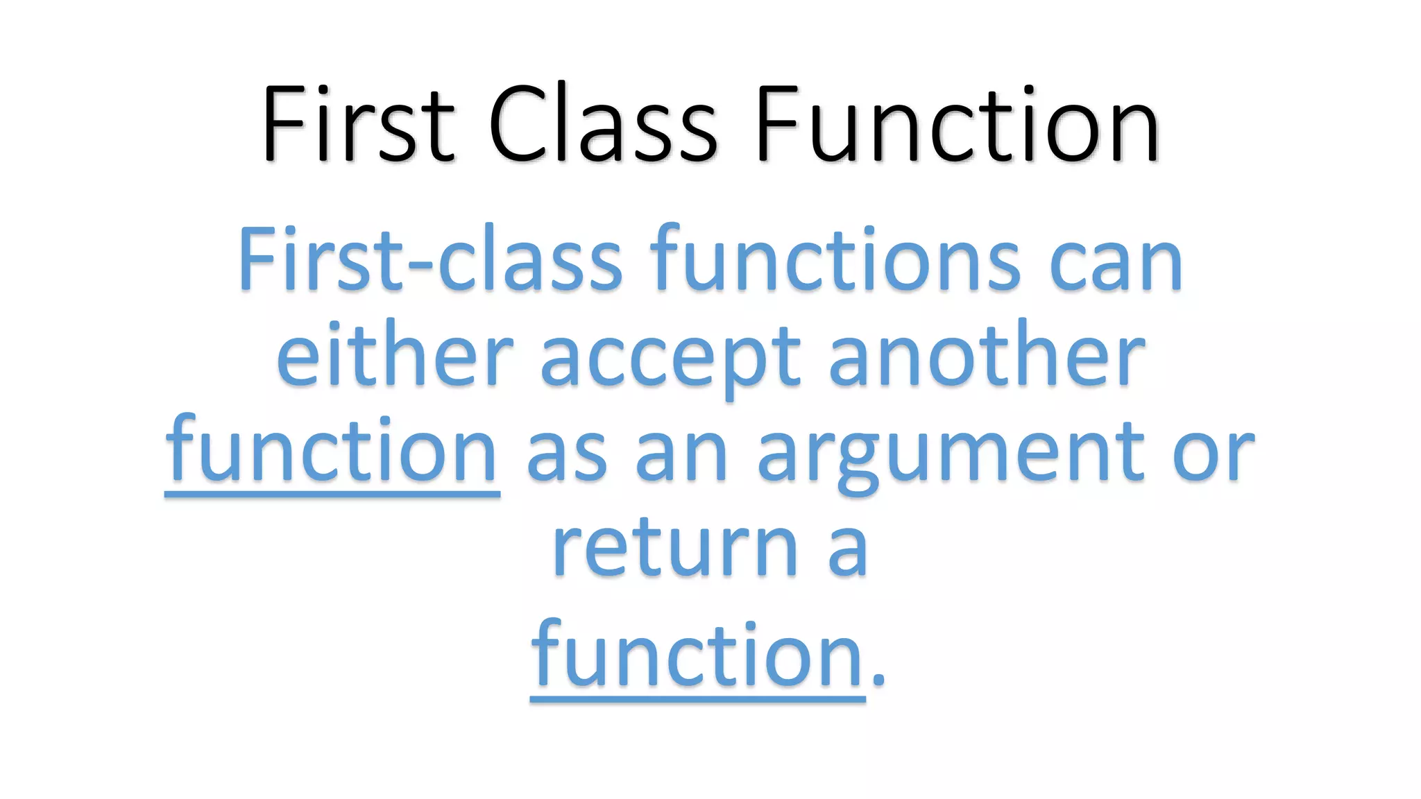 First Class Function First-class functions can either accept another function as an argument or return a function. 