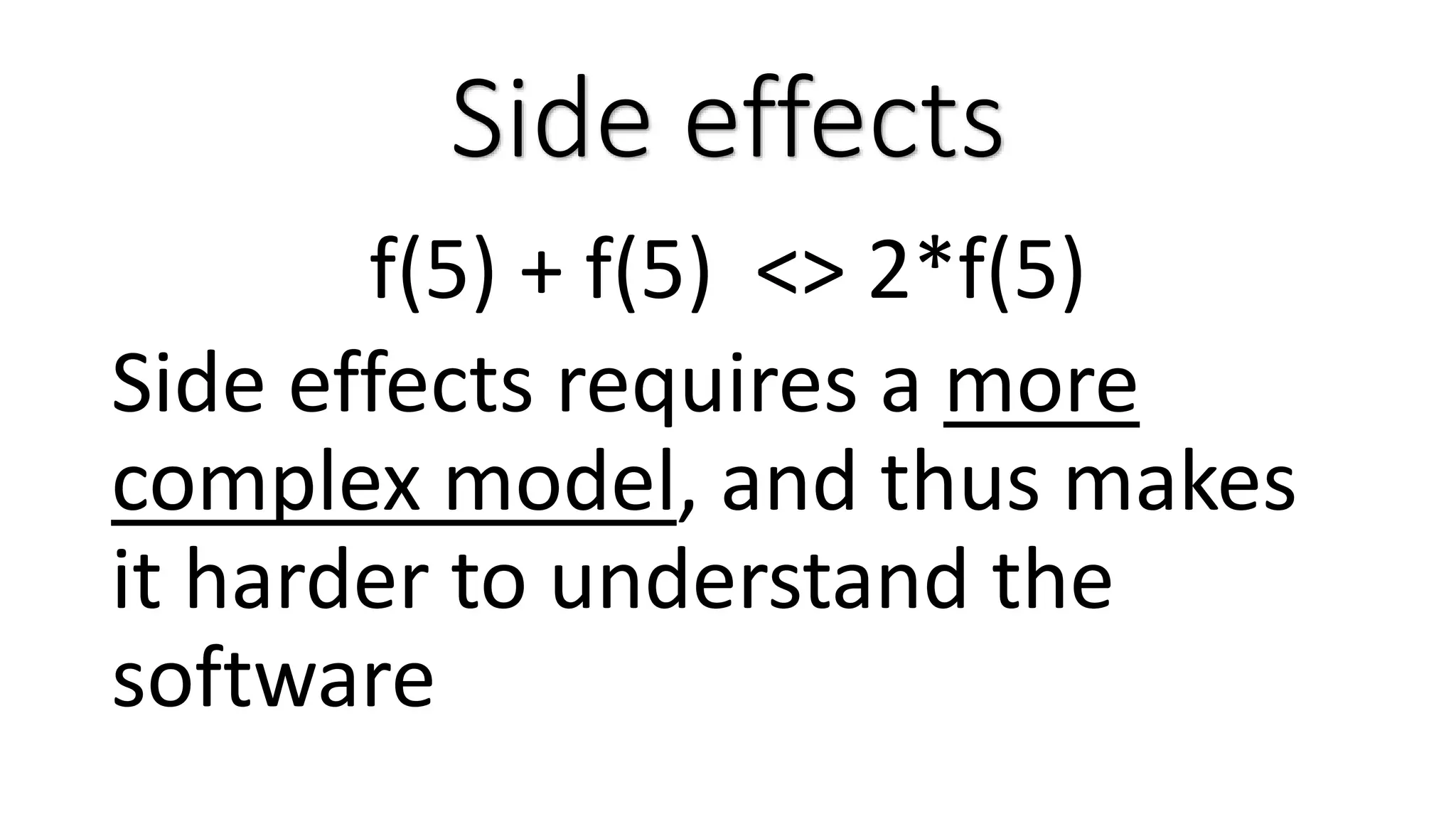 Side effects f(5) + f(5) <> 2*f(5) Side effects requires a more complex model, and thus makes it harder to understand the software 
