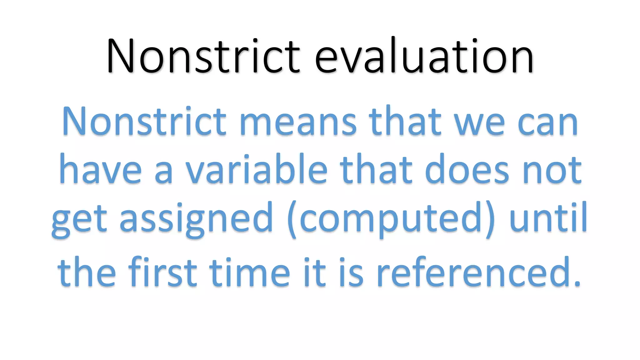 Nonstrict evaluation Nonstrict means that we can have a variable that does not get assigned (computed) until the first time it is referenced. 