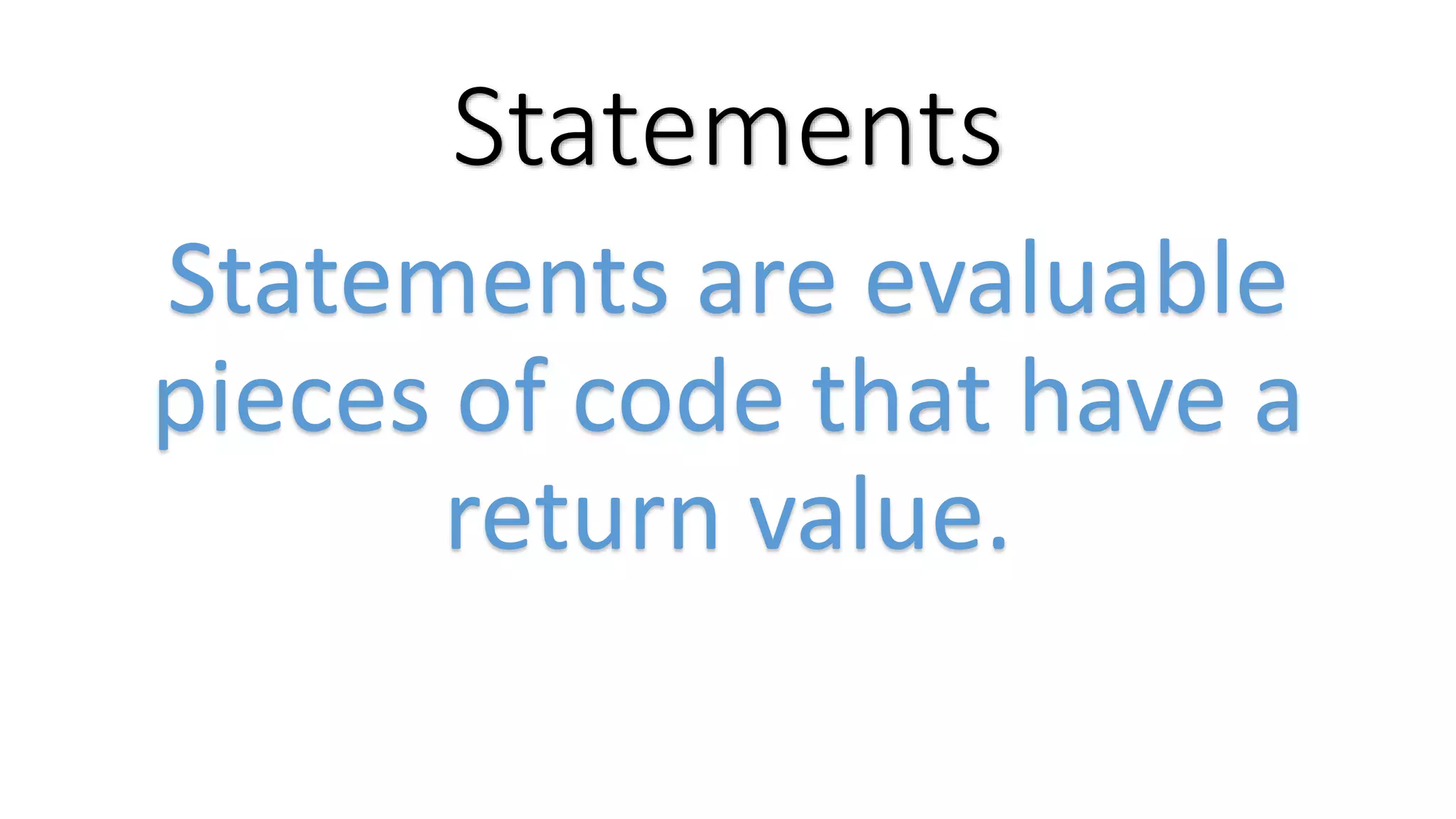 Statements Statements are evaluable pieces of code that have a return value. 