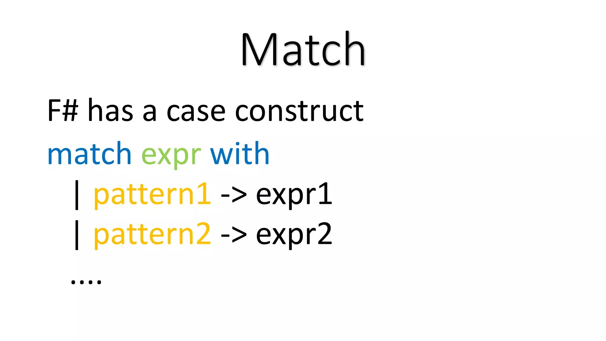 Match F# has a case construct match expr with | pattern1 -> expr1 | pattern2 -> expr2 .... 