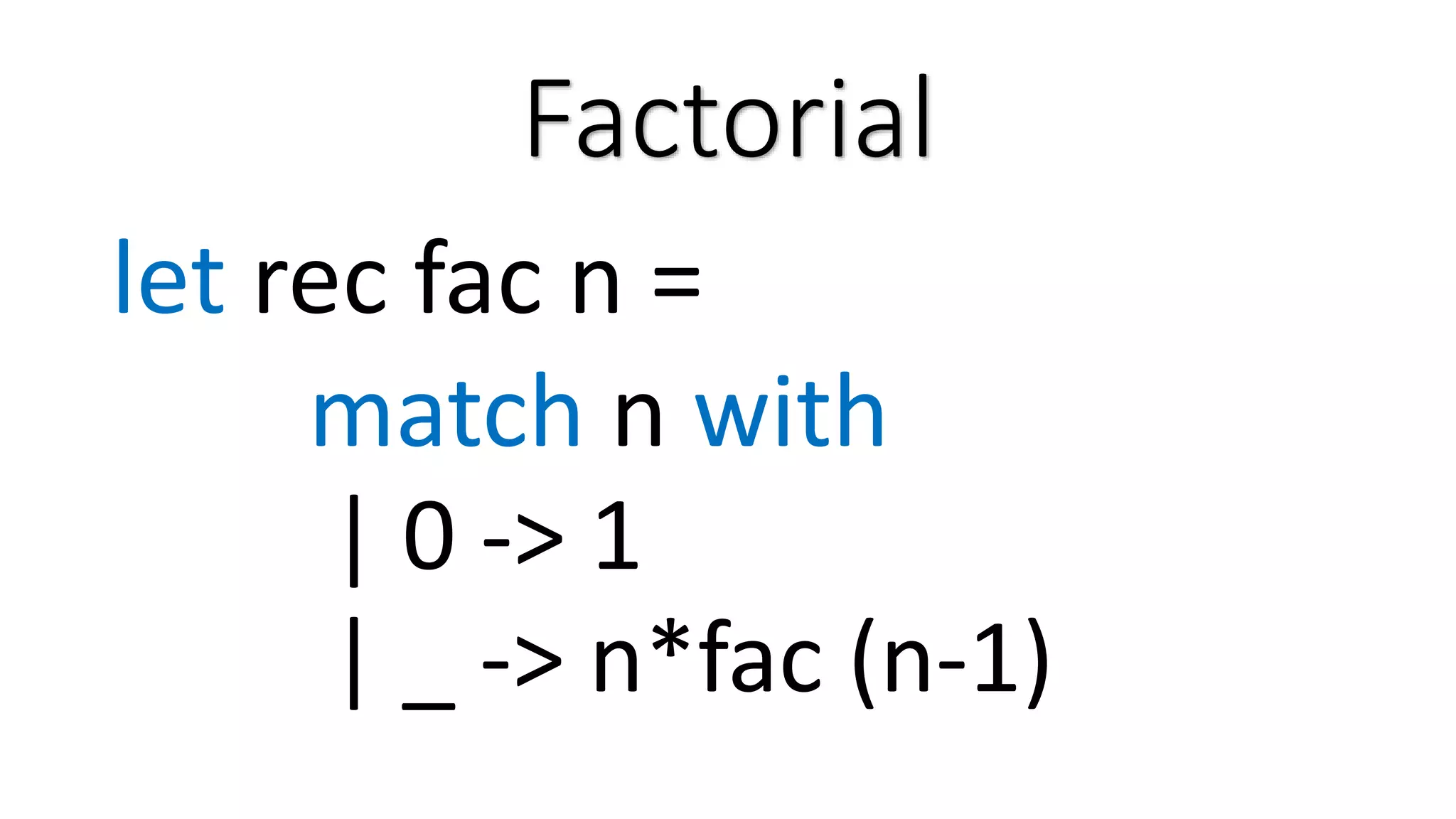 Factorial let rec fac n = match n with | 0 -> 1 | _ -> n*fac (n-1) 