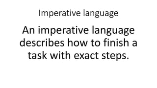 Imperative language
An imperative language
describes how to finish a
task with exact steps.
 
