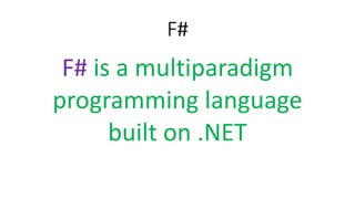 F#
F# is a multiparadigm
programming language
built on .NET
 