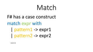 Match
F# has a case construct
match expr with
| pattern1 -> expr1
| pattern2 -> expr2
....
 