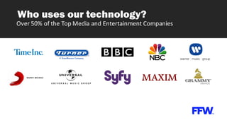 Who uses our technology?
Over	
  50%	
  of	
  the	
  Top	
  Media	
  and	
  Entertainment	
  Companies
 