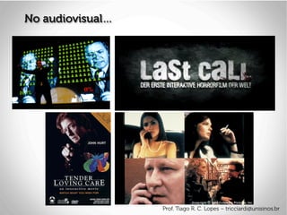 No audiovisual…
Prof. Tiago R. C. Lopes – tricciardi@unisinos.br
 