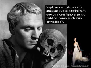 Implicava em técnicas de
atuação que determinavam
que os atores ignorassem o
público, como se ele não
estivesse ali.
Prof. Tiago R. C. Lopes – tricciardi@unisinos.br
 