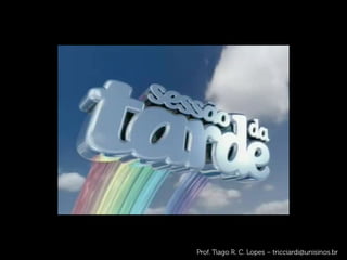 Prof. Tiago R. C. Lopes – tricciardi@unisinos.br
 