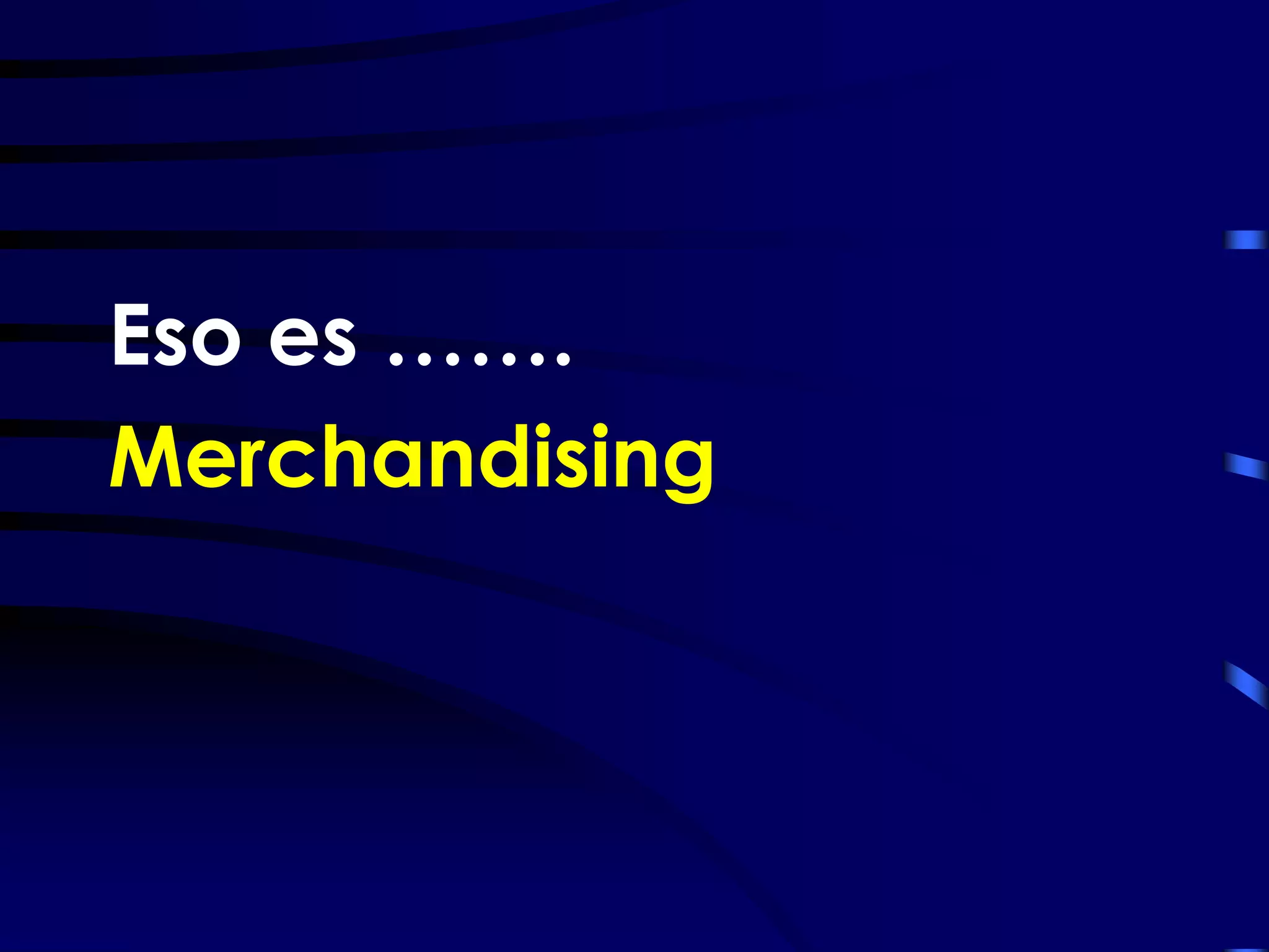 Eso es …….
Merchandising
 