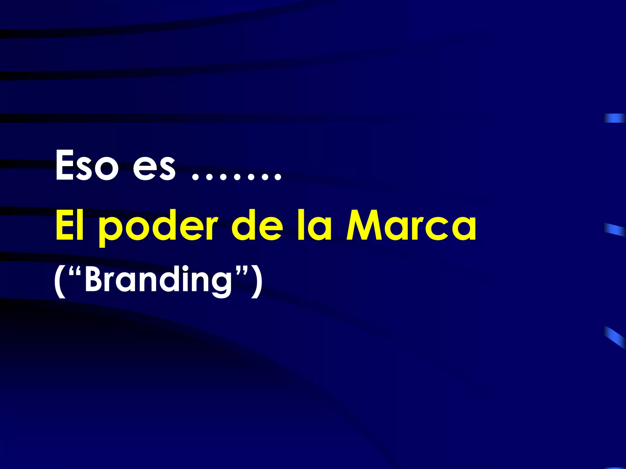 Eso es …….
El poder de la Marca
(“Branding”)
 