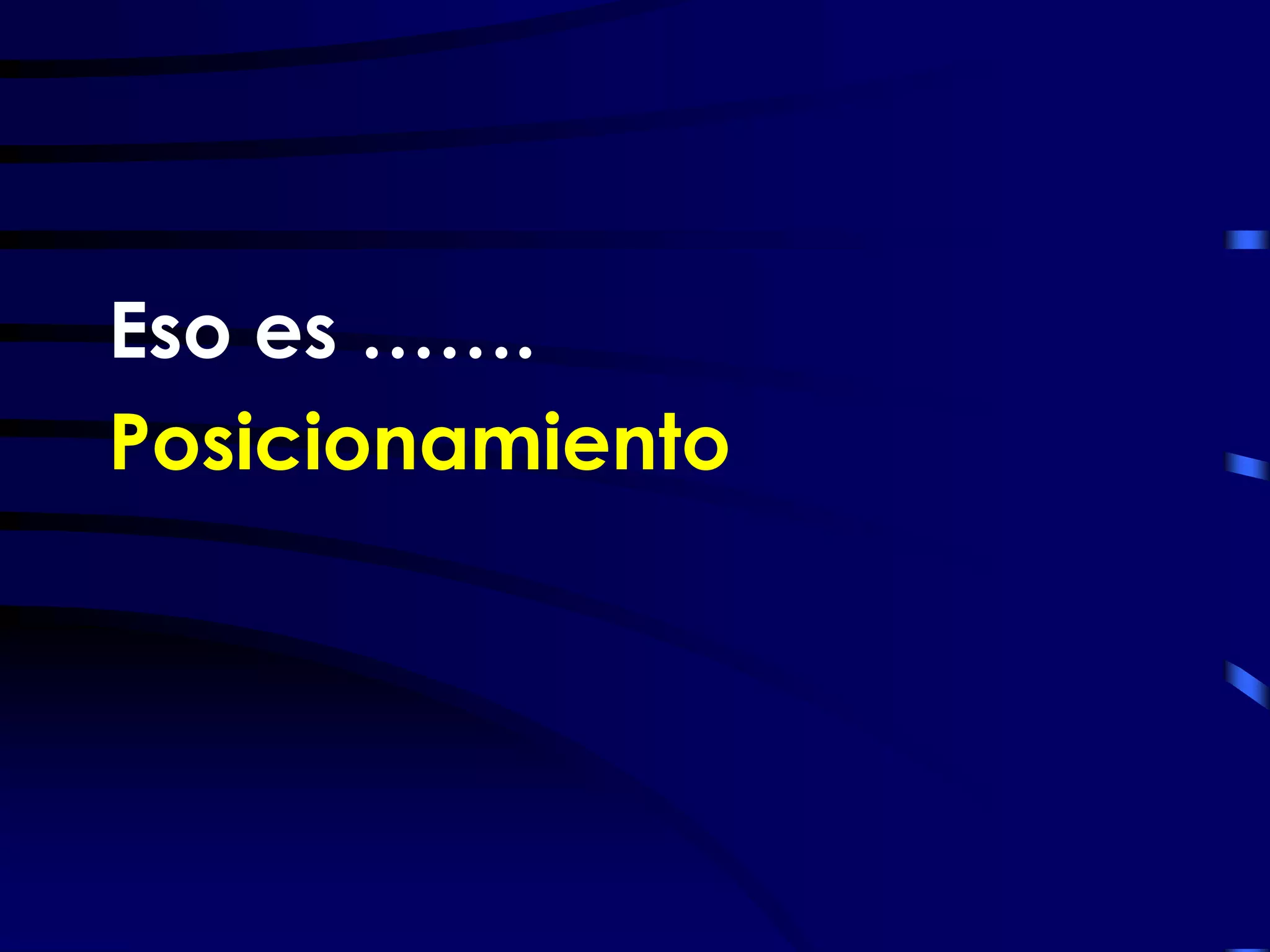 Eso es …….
Posicionamiento
 