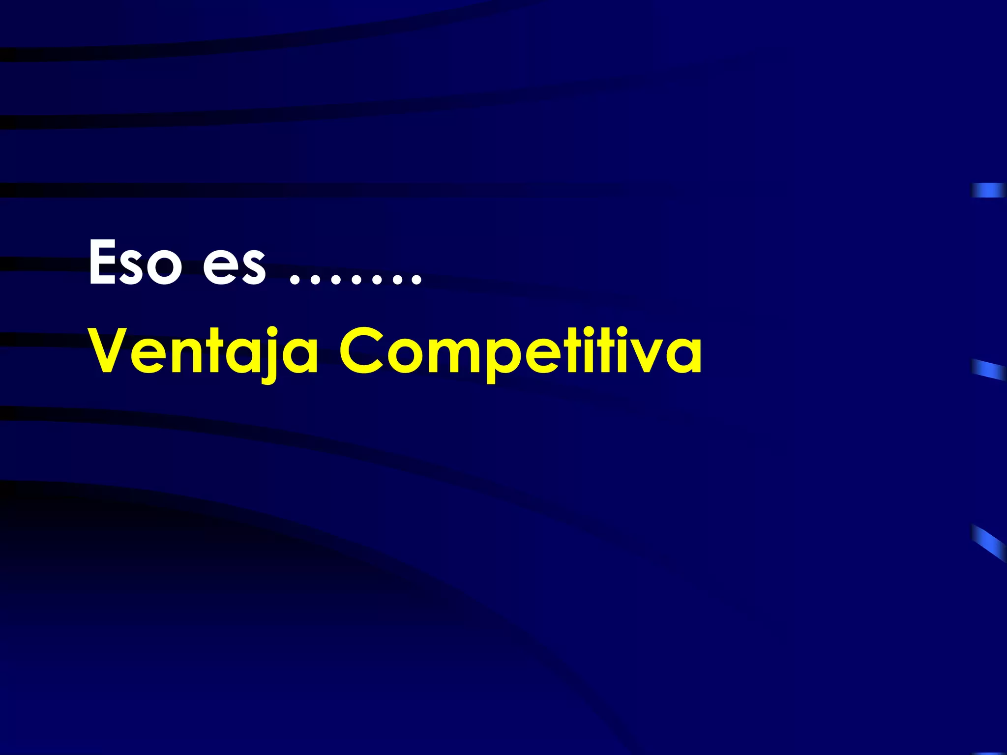 Eso es …….
Ventaja Competitiva
 