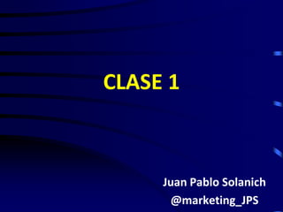 CLASE 1



     Juan Pablo Solanich
      @marketing_JPS
 