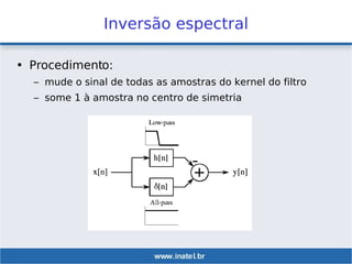 Inversão espectral
• Procedimento:
– mude o sinal de todas as amostras do kernel do filtro
– some 1 à amostra no centro de simetria
 