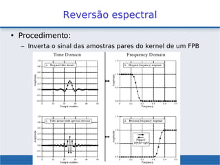 Reversão espectral
• Procedimento:
– Inverta o sinal das amostras pares do kernel de um FPB
 