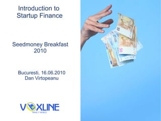 Introduction to  Startup Finance Seedmoney Breakfast 2010 Bucure s ti, 16.06.2010 Dan V i rtopeanu 