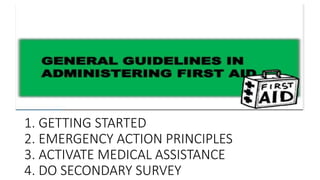 1. GETTING STARTED
2. EMERGENCY ACTION PRINCIPLES
3. ACTIVATE MEDICAL ASSISTANCE
4. DO SECONDARY SURVEY
 