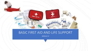 BASIC FIRST AID AND LIFE SUPPORT
MODULE IV
 