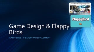 Game Design & Flappy
Birds
FLAPPY BIRDS –THE STORY AND DEVELOPMENT
 