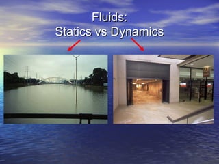 Fluids:Fluids:
Statics vs DynamicsStatics vs Dynamics
 