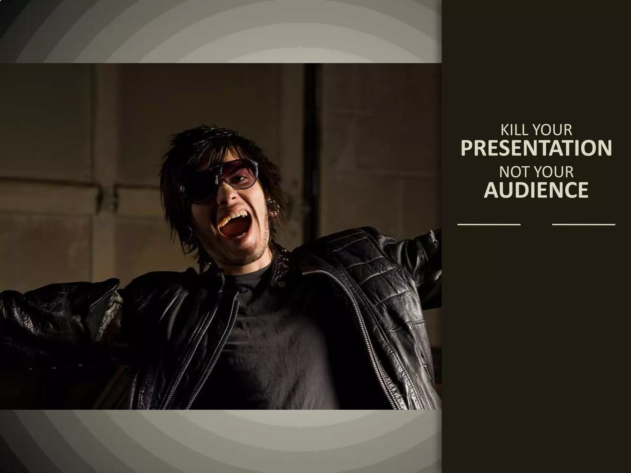 KILL YOURPRESENTATIONNOT YOURAUDIENCE