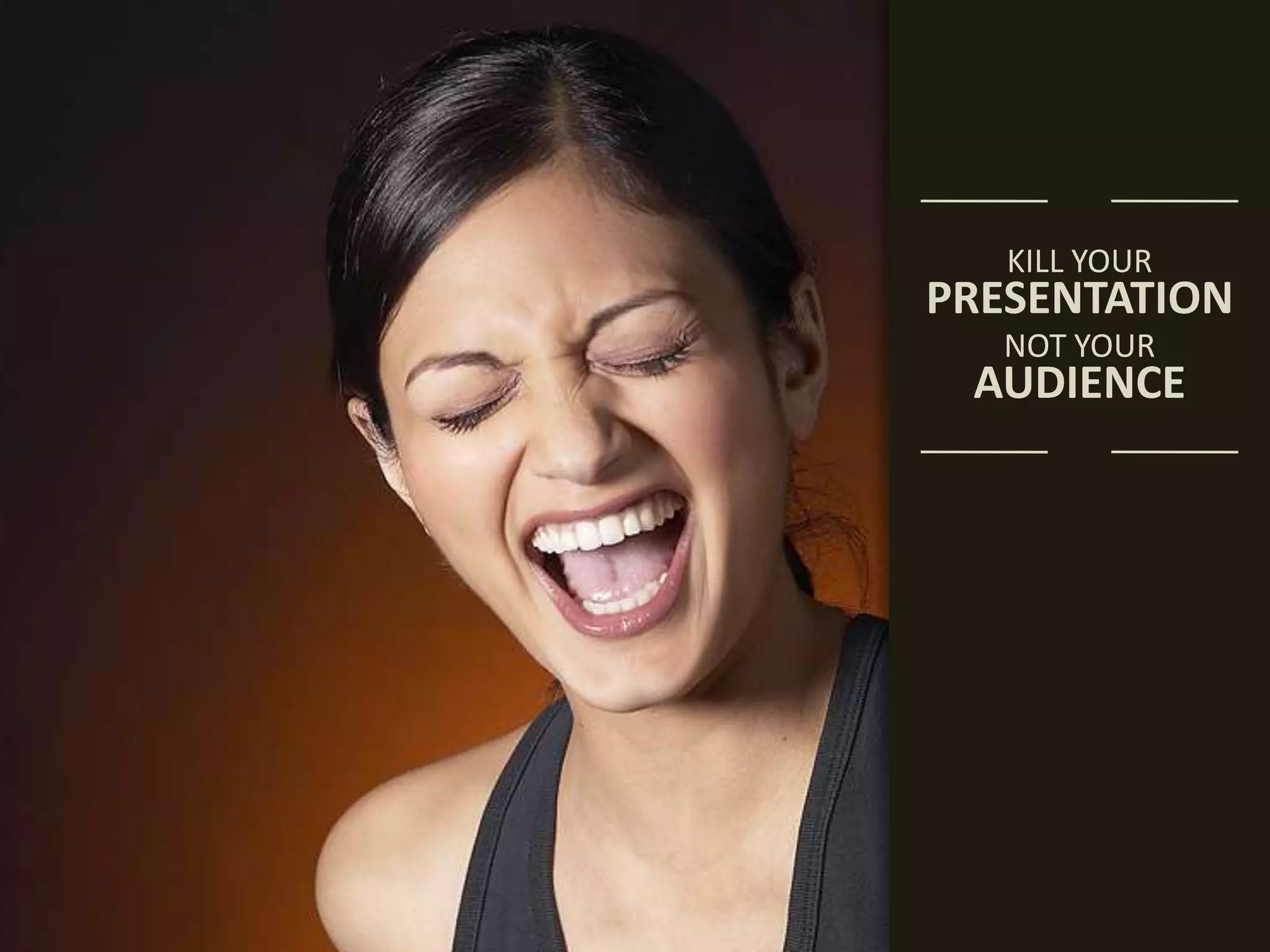 KILL YOURPRESENTATIONNOT YOURAUDIENCE