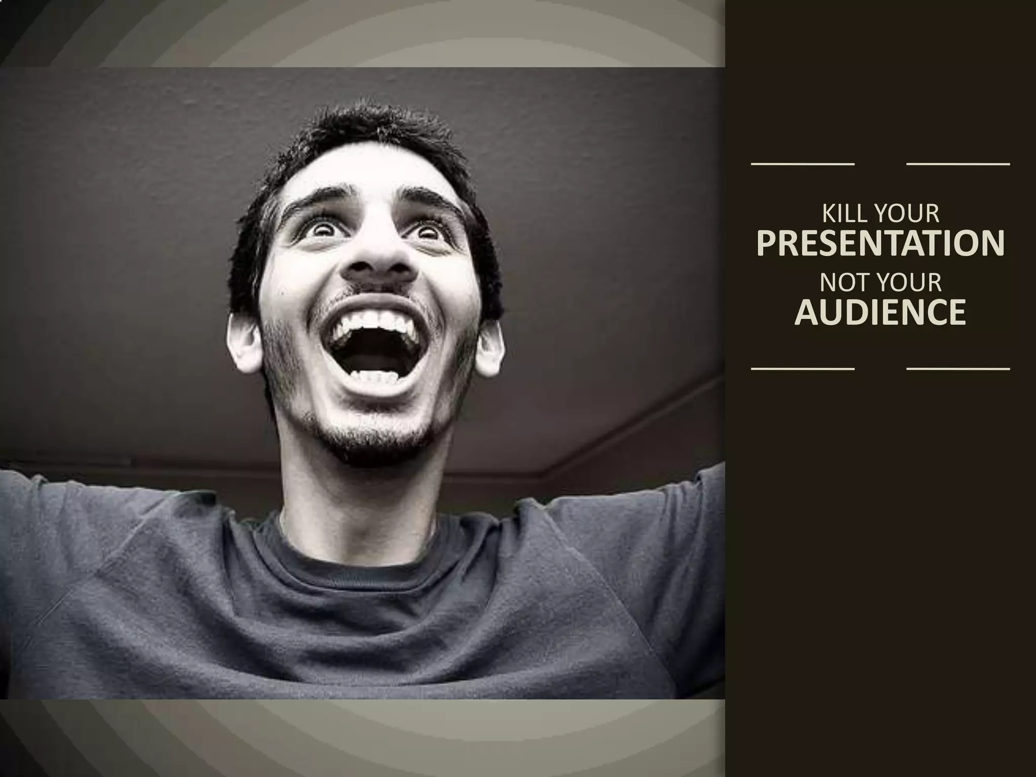 KILL YOURPRESENTATIONNOT YOURAUDIENCE