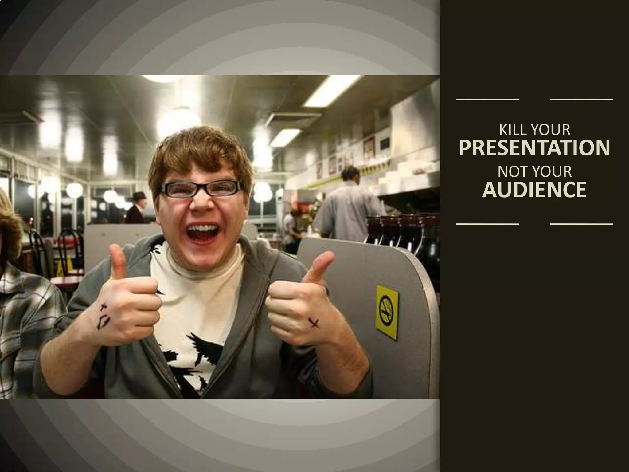 KILL YOURPRESENTATIONNOT YOURAUDIENCE