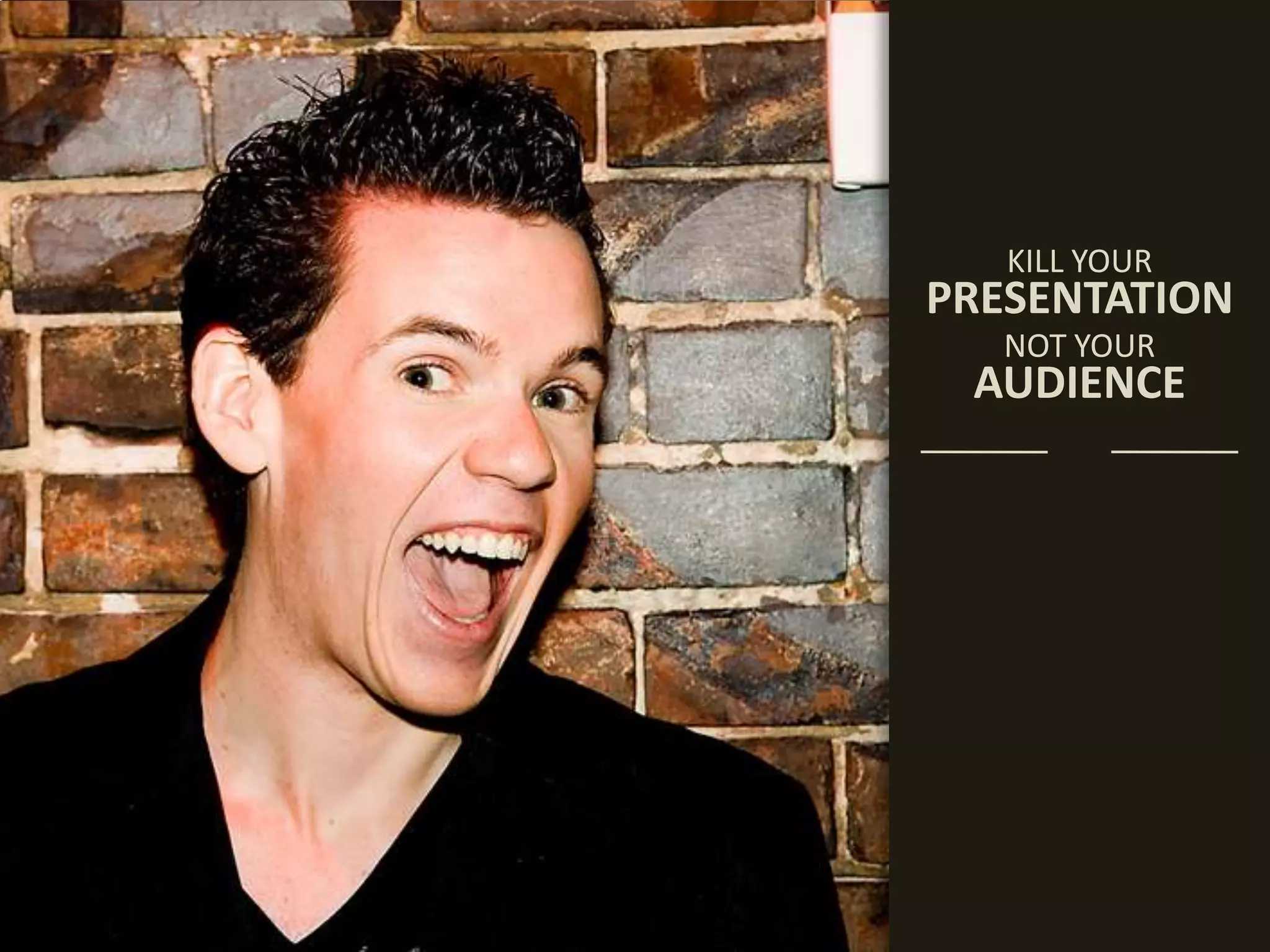 KILL YOURPRESENTATIONNOT YOURAUDIENCE