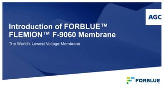 Introduction of FORBLUE™
FLEMION™ F-9060 Membrane
The World’s Lowest Voltage Membrane
 