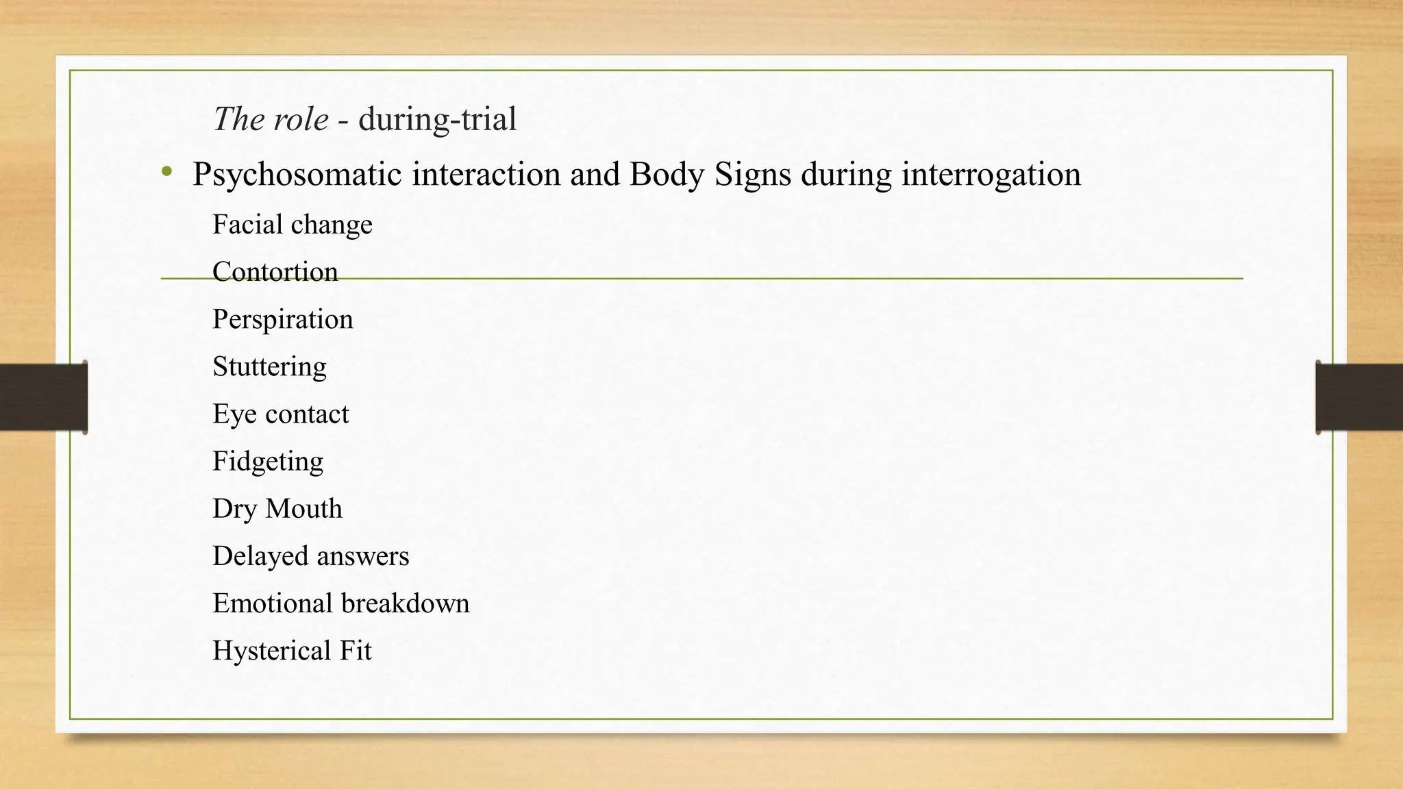 The role - during-trial
• Psychosomatic interaction and Body Signs during interrogation
Facial change
Contortion
Perspiration
Stuttering
Eye contact
Fidgeting
Dry Mouth
Delayed answers
Emotional breakdown
Hysterical Fit
 