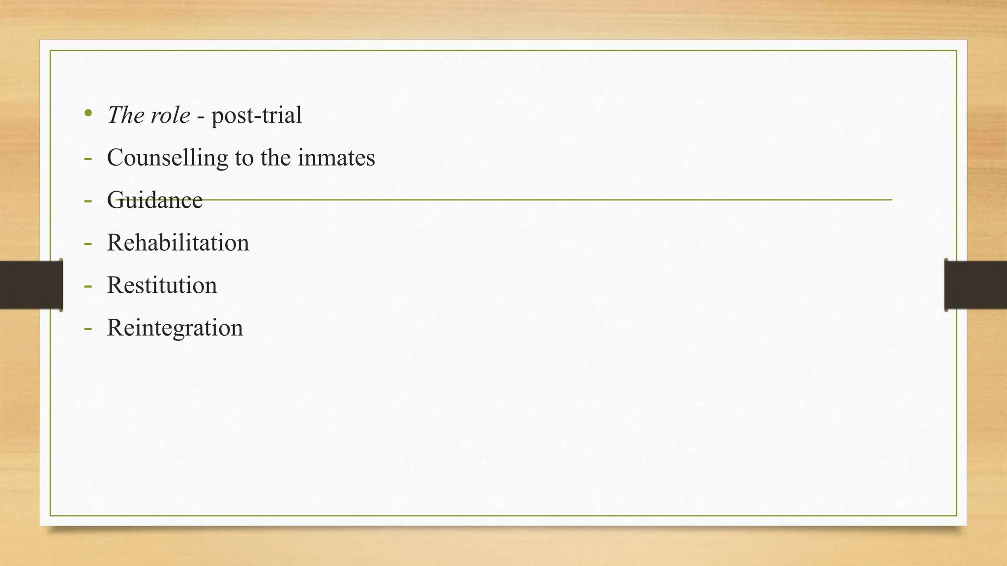 • The role - post-trial
- Counselling to the inmates
- Guidance
- Rehabilitation
- Restitution
- Reintegration
 