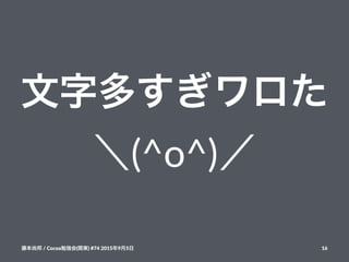 文字多すぎワロた
＼(^o^)／
藤本尚邦!/!Cocoa勉強会(関東)!#74!2015年9月5日 16
 