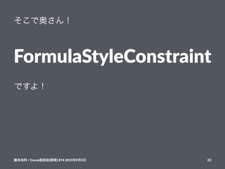 そこで奥さん！
FormulaStyleConstraint
ですよ！
藤本尚邦!/!Cocoa勉強会(関東)!#74!2015年9月5日 23
 