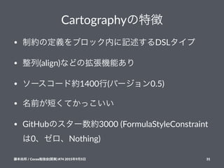 Cartographyの特徴
• 制約の定義をブロック内に記述するDSLタイプ
• 整列(align)などの拡張機能あり
• ソースコード約1400行(バージョン0.5)
• 名前が短くてかっこいい
• GitHubのスター数約30007(FormulaStyleConstraint
は0、ゼロ、Nothing)
藤本尚邦!/!Cocoa勉強会(関東)!#74!2015年9月5日 31
 