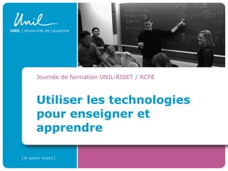 Utiliser les technologies pour enseigner et apprendre Journée de formation UNIL-RISET / RCFE 