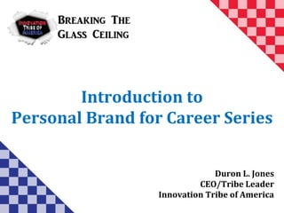 Introduction to
Personal Brand for Career Series
Duron L. Jones
CEO/Tribe Leader
Innovation Tribe of America
 