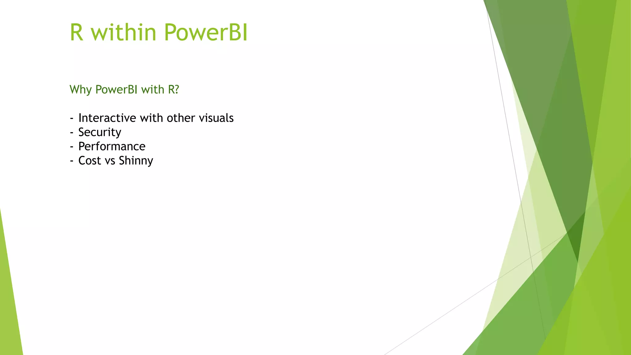 R within PowerBI
Why PowerBI with R?
- Interactive with other visuals
- Security
- Performance
- Cost vs Shinny
 
