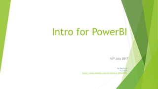 Intro for PowerBI
16th July 2017
by Martin X
马丁叔叔
https://www.linkedin.com/in/martin-x-523aa722/
 
