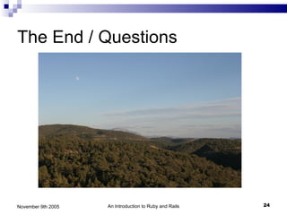 The End / Questions




November 9th 2005   An Introduction to Ruby and Rails   24
 